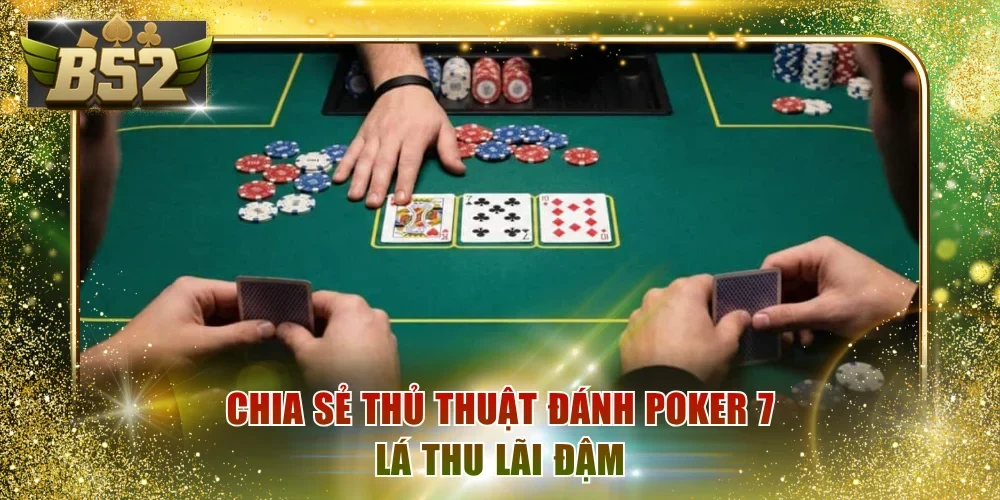 Chia sẻ thủ thuật đánh Poker 7 lá thu lãi đậm