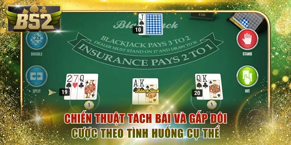 Chiến thuật tách bài và gấp đôi cược theo tình huống cụ thể