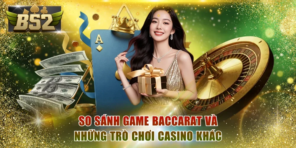 So sánh game Baccarat và những trò chơi casino khác